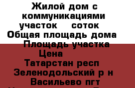 Жилой дом с коммуникациями, участок 14 соток  › Общая площадь дома ­ 60 › Площадь участка ­ 1 400 › Цена ­ 2 300 000 - Татарстан респ., Зеленодольский р-н, Васильево пгт Недвижимость » Дома, коттеджи, дачи продажа   